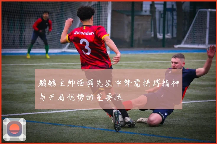 鹈鹕主帅强调先发中锋需拼搏精神与开局优势的重要性