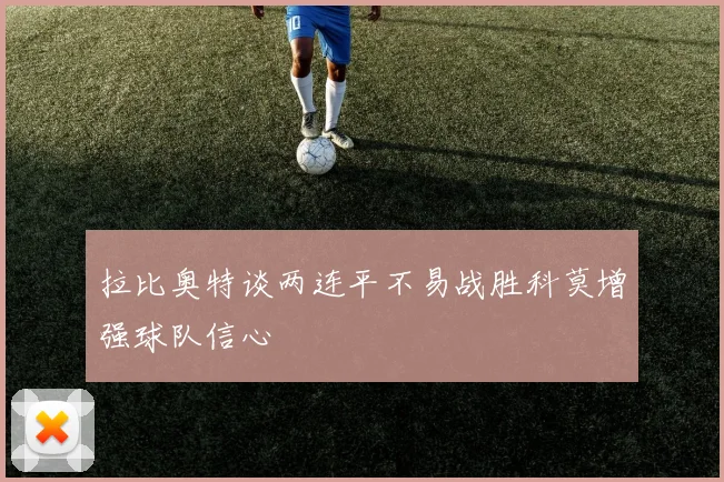 拉比奥特谈两连平不易战胜科莫增强球队信心