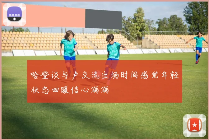 哈登谈与卢交流出场时间感觉年轻状态回暖信心满满