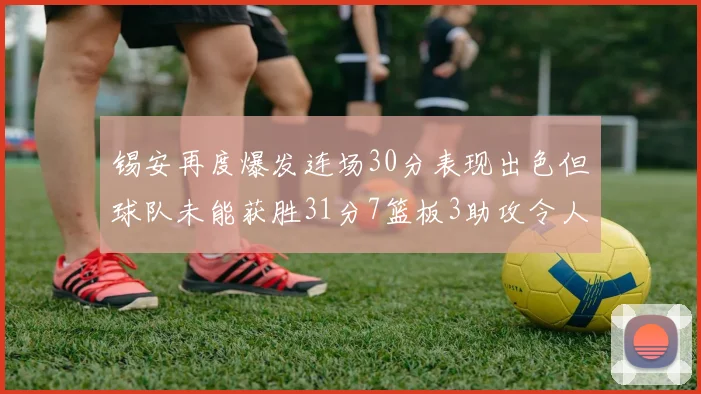 锡安再度爆发连场30分表现出色但球队未能获胜31分7篮板3助攻令人心痛