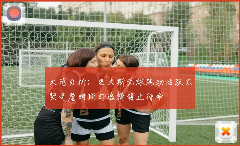 大范分析：里夫斯无球跑动活跃东契奇詹姆斯却选择静止待命