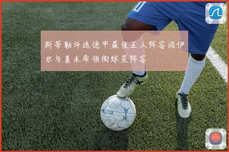 斯蒂勒评选德甲最佳五人阵容诺伊尔与基米希领衔球星阵容