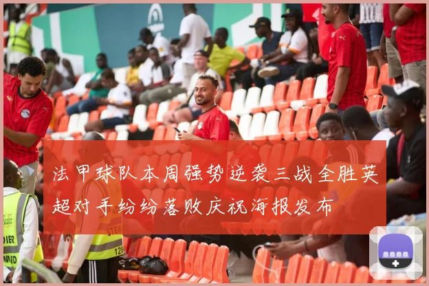法甲球队本周强势逆袭三战全胜英超对手纷纷落败庆祝海报发布