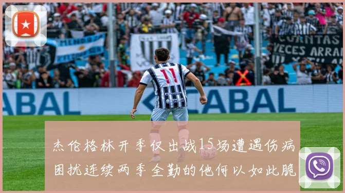 杰伦格林开季仅出战15场遭遇伤病困扰连续两季全勤的他何以如此脆弱
