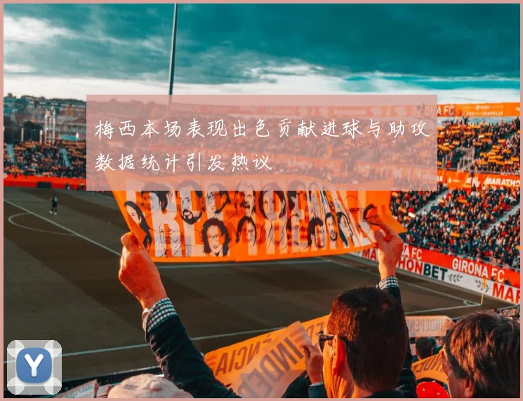 梅西本场表现出色贡献进球与助攻数据统计引发热议